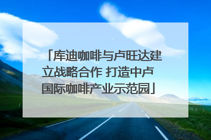 库迪咖啡与卢旺达建立战略合作 打造中卢国际咖啡产业示范园