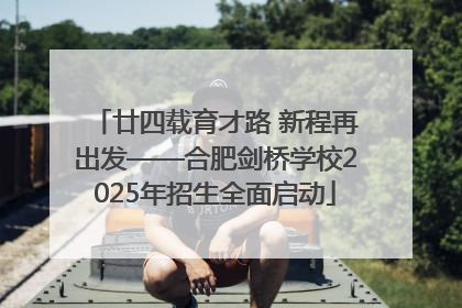 廿四载育才路 新程再出发——合肥剑桥学校2025年招生全面启动