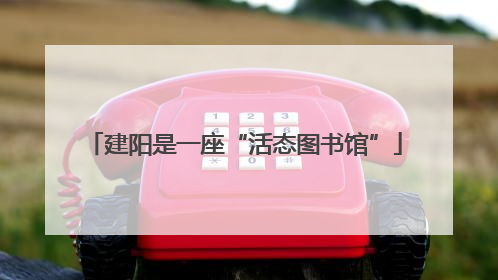 建阳是一座“活态图书馆”