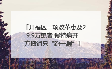 开福区一项改革惠及29.9万患者 慢特病开方报销只“跑一趟”