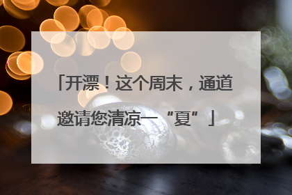 开漂！这个周末，通道邀请您清凉一“夏”