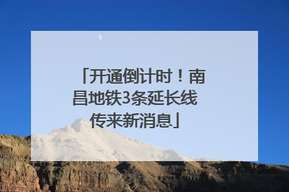 开通倒计时！南昌地铁3条延长线传来新消息