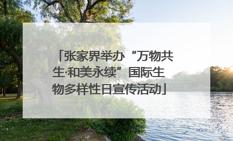 张家界举办“万物共生·和美永续”国际生物多样性日宣传活动