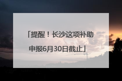 提醒！长沙这项补助申报6月30日截止