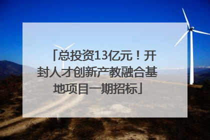 总投资13亿元！开封人才创新产教融合基地项目一期招标