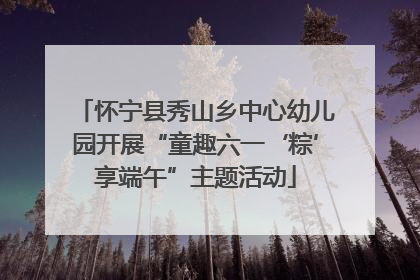 怀宁县秀山乡中心幼儿园开展“童趣六一‘粽’享端午”主题活动