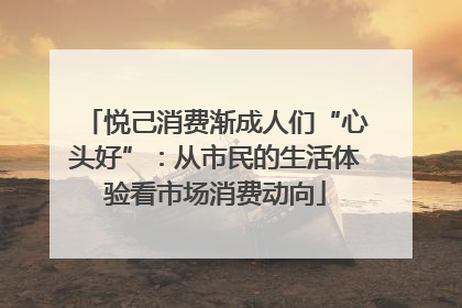 悦己消费渐成人们“心头好”：从市民的生活体验看市场消费动向