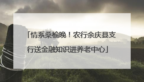 情系桑榆晚！农行余庆县支行送金融知识进养老中心
