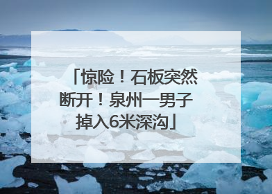 惊险！石板突然断开！泉州一男子掉入6米深沟