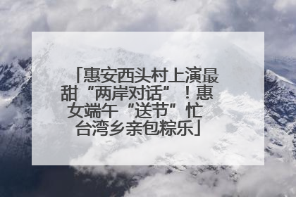 惠安西头村上演最甜“两岸对话”！惠女端午“送节”忙 台湾乡亲包粽乐