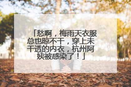 愁啊，梅雨天衣服总也晾不干，穿上未干透的内衣，杭州阿姨被感染了！