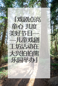戏剧点亮童心 共度美好节日——儿童戏剧工坊活动在大兴拍拍熊乐园举办