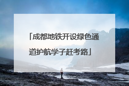 成都地铁开设绿色通道护航学子赶考路