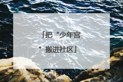 把“少年宫”搬进社区