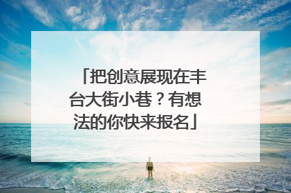 把创意展现在丰台大街小巷？有想法的你快来报名