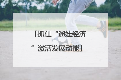 抓住“遛娃经济”激活发展动能