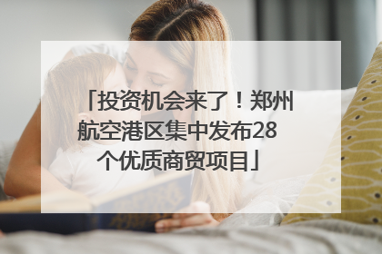 投资机会来了！郑州航空港区集中发布28个优质商贸项目