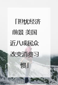 担忧经济前景 美国近八成民众改变消费习惯