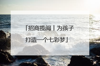 招商揽阅丨为孩子打造一个七彩梦