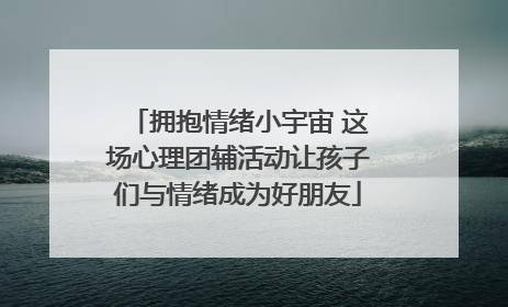 拥抱情绪小宇宙 这场心理团辅活动让孩子们与情绪成为好朋友