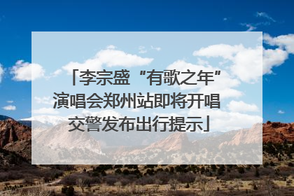 李宗盛“有歌之年”演唱会郑州站即将开唱 交警发布出行提示