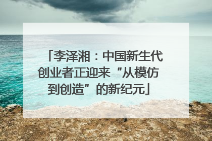 李泽湘：中国新生代创业者正迎来“从模仿到创造”的新纪元