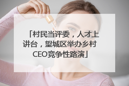 村民当评委，人才上讲台，望城区举办乡村CEO竞争性路演