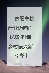枣阳皇桃产业迈向百亿级 打造乡村振兴新引擎