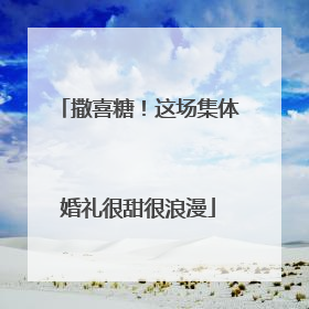 撒喜糖！这场集体婚礼很甜很浪漫