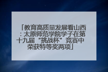 教育高质量发展看山西：太原师范学院学子在第十九届“挑战杯”竞赛中荣获特等奖两项