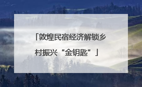 敦煌民宿经济解锁乡村振兴“金钥匙”