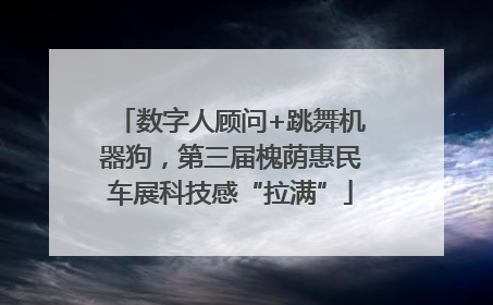 数字人顾问+跳舞机器狗，第三届槐荫惠民车展科技感“拉满”