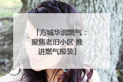 方城华润燃气：聚焦老旧小区 推进燃气报装