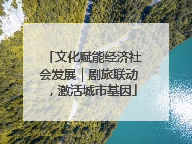 文化赋能经济社会发展｜剧旅联动，激活城市基因