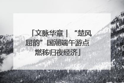 文脉华章｜“楚风屈韵”国潮端午游点燃秭归夜经济