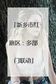 新乡市红旗区：多部门联动