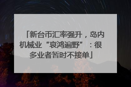 新台币汇率强升，岛内机械业“哀鸿遍野”：很多业者暂时不接单