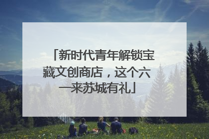 新时代青年解锁宝藏文创商店，这个六一来苏城有礼