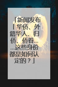 新闻发布丨华侨、外籍华人、归侨、侨眷……这些身份都是如何认定的？