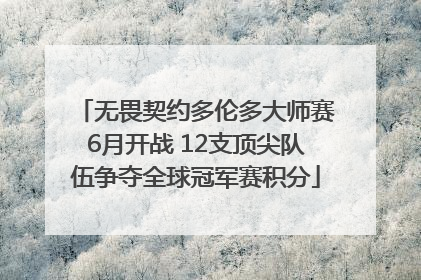 无畏契约多伦多大师赛6月开战 12支顶尖队伍争夺全球冠军赛积分
