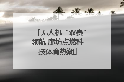 无人机“双赛”领航 廊坊点燃科技体育热潮