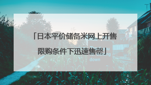 日本平价储备米网上开售 限购条件下迅速售罄
