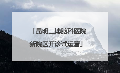昆明三博脑科医院新院区开诊试运营