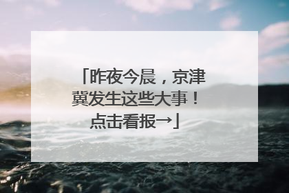 昨夜今晨，京津冀发生这些大事！点击看报→