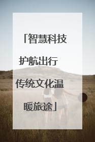 智慧科技护航出行 传统文化温暖旅途