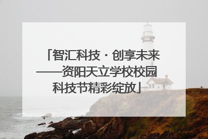 智汇科技・创享未来——资阳天立学校校园科技节精彩绽放