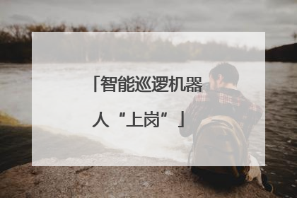 智能巡逻机器人“上岗”