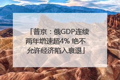 普京：俄GDP连续两年增速超4% 绝不允许经济陷入衰退