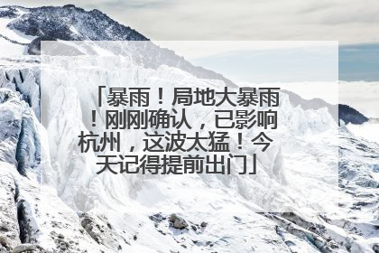 暴雨！局地大暴雨！刚刚确认，已影响杭州，这波太猛！今天记得提前出门
