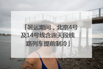 暑运期间，北京4号及14号线含露天段线路列车提前制冷